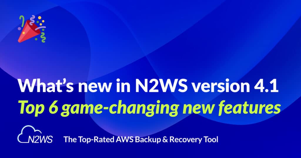 What's new in N2WS version 4.1: Top 6 game-changing new features