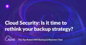 Cloud Security: Is it time to rethink your backup strategy?