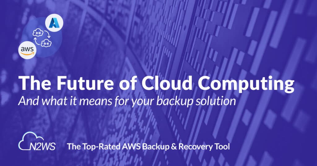 The future of cloud computing and what it means for your cloud backup