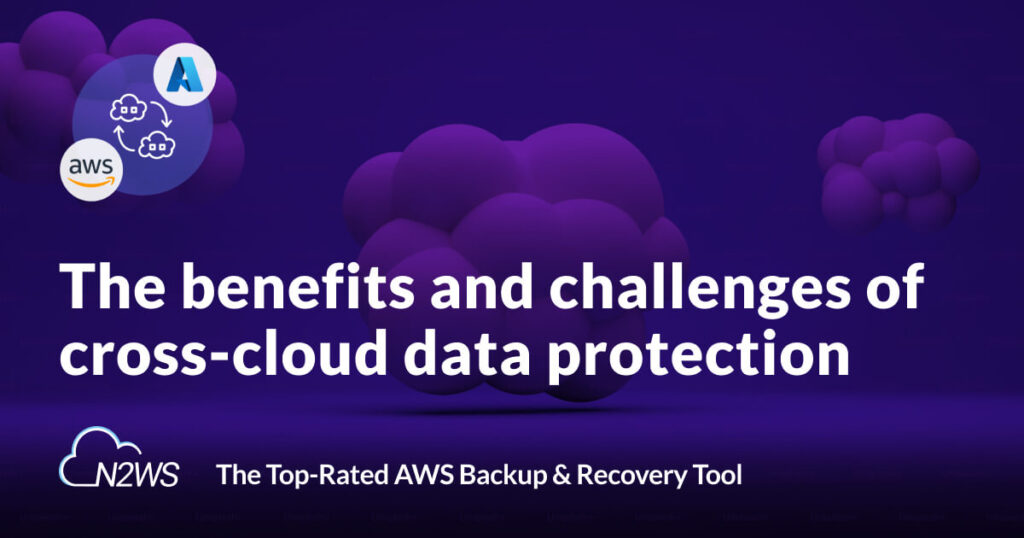 The benefits and challenges of cross-cloud data protection