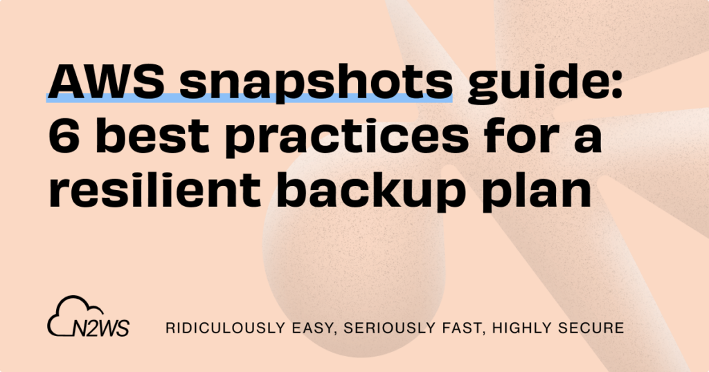 AWS snapshot guide: 6 best practices for a resilient backup plan