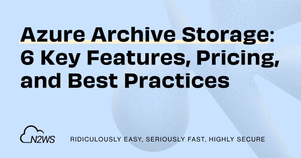 Azure Archive Storage: 6 Key Features, Pricing, and Best Practices